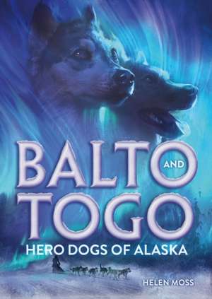 Balto and Togo: Hero Dogs of Alaska de Helen Moss