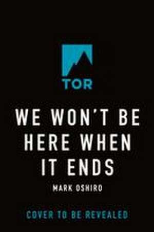 We Won't Be Here When It Ends de Mark Oshiro