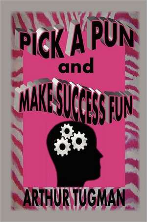 Pick a Pun and Make Success Fun de Arthur Tugman