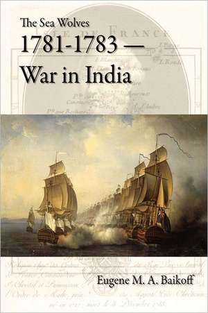 The Sea Wolves 1781-1783 - War in India de Eugene M. a. Baikoff