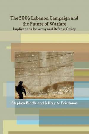 The 2006 Lebanon Campaign and the Future of Warfare de Stephen Biddle Jeffrey A. Friedman