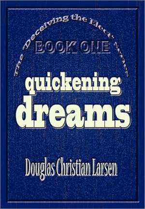 Deceiving the Elect - Quickening Dreams de Douglas Christian Larsen