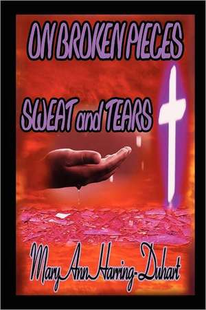 On Broken Pieces Sweat and Tears de Mary Ann Harring-Duhart