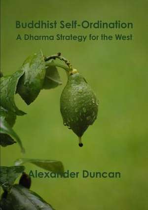 Buddhist Self-Ordination: A Dharma Strategy for the West de Alexander Duncan