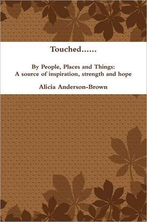 Touched......by People, Places and Things: A Source of Inspiration, Strength and Hope de Alicia Anderson-Brown