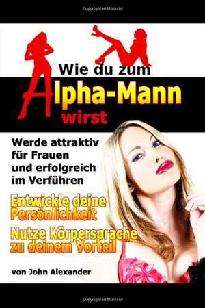 Wie Du Zum Alpha-Mann Wirst de John Alexander