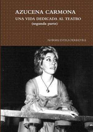 Azucena Carmona-Una Vida Dedicada Al Teatro (Segunda Parte) de Norma Estela Ferreyra