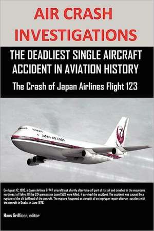 Air Crash Investigations: The Deadliest Single Aircraft Accident in Aviation History the Crash of Japan Airlines Flight 123 de Editor Hans Griffioen