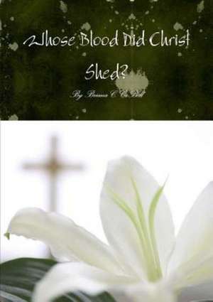 Whose Blood Did Christ Shed? an In-Depth Look at the Bloodline of Jesus and How It Affects the Modern Day Body of Christ de Briana C. Cabell