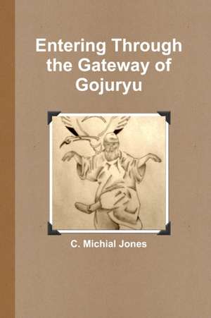 Entering Through the Gateway of Gojuryu de C. Michial Jones