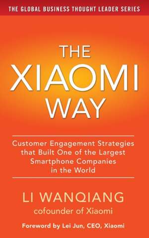 The Xiaomi Way: Customer Engagement Strategies That Built One of the Largest Smartphone Companies in the World de Li Wanqiang