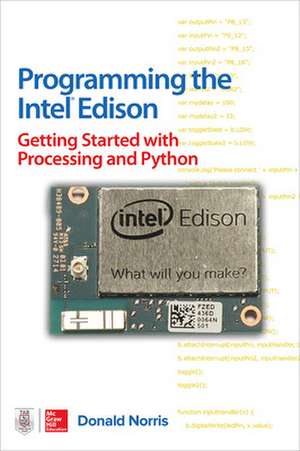 Programming the Intel Edison: Getting Started with Processing and Python de Donald Norris