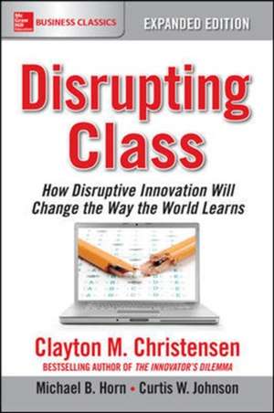 Disrupting Class, Expanded Edition: How Disruptive Innovation Will Change the Way the World Learns de Clayton Christensen