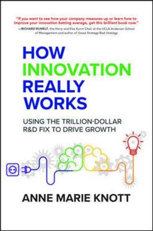 How Innovation Really Works: Using the Trillion-Dollar R&D Fix to Drive Growth de Anne Marie Knott