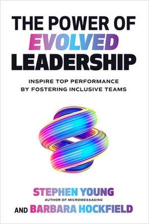 The Power of Evolved Leadership: Inspire Top Performance by Fostering Inclusive Teams de Stephen Young