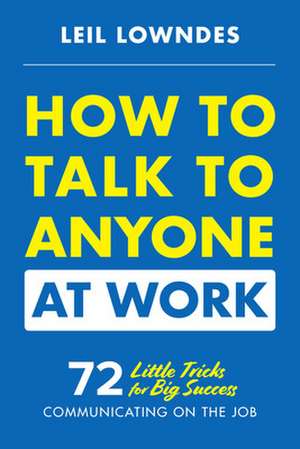 How to Talk to Anyone at Work: 72 Little Tricks for Big Success Communicating on the Job de Leil Lowndes