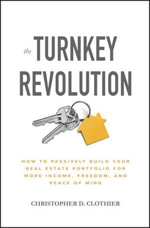 The Turnkey Revolution: How to Passively Build Your Real Estate Portfolio for More Income, Freedom, and Peace of Mind de Christopher D. Clothier