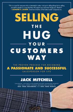 Selling the Hug Your Customers Way: The Proven Process for Becoming a Passionate and Successful Salesperson For Life de Jack Mitchell