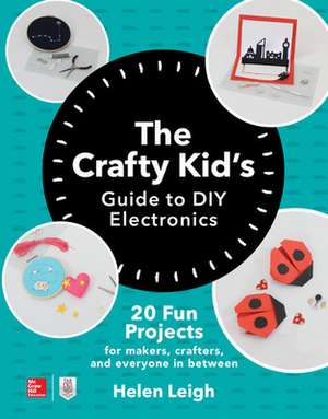 The Crafty Kids Guide to DIY Electronics: 20 Fun Projects for Makers, Crafters, and Everyone in Between de Helen Leigh