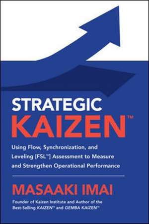 Strategic KAIZEN™: Using Flow, Synchronization, and Leveling [FSL™] Assessment to Measure and Strengthen Operational Performance de Masaaki Imai