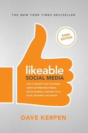 Likeable Social Media, Third Edition: How To Delight Your Customers, Create an Irresistible Brand, & Be Generally Amazing On All Social Networks That Matter de Dave Kerpen