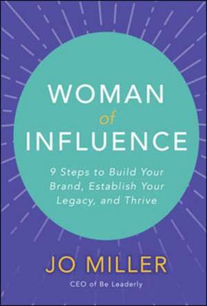 Woman of Influence: 9 Steps to Build Your Brand, Establish Your Legacy, and Thrive de Jo Miller