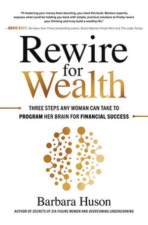 Rewire for Wealth: Three Steps Any Woman Can Take to Program Her Brain for Financial Success de Barbara Huson