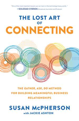 The Lost Art of Connecting: The Gather, Ask, Do Method for Building Meaningful Business Relationships de Susan McPherson