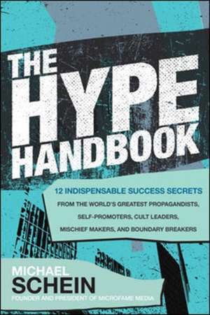 The Hype Handbook: 12 Indispensable Success Secrets From the World’s Greatest Propagandists, Self-Promoters, Cult Leaders, Mischief Makers, and Boundary Breakers de Michael Schein