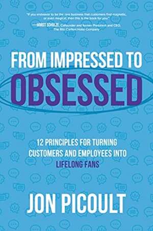 From Impressed to Obsessed: 12 Principles for Turning Customers and Employees into Lifelong Fans de Jon Picoult