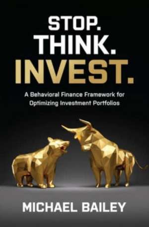 Stop. Think. Invest.: A Behavioral Finance Framework for Optimizing Investment Portfolios de Michael Bailey