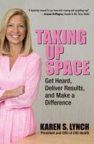 Taking Up Space: Get Heard, Deliver Results, and Make a Difference de Karen Lynch