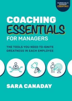 Coaching Essentials for Managers: The Tools You Need to Ignite Greatness in Each Employee de Sara Canaday