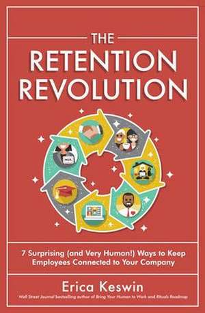 The Retention Revolution: 7 Surprising (and Very Human!) Ways to Keep Employees Connected to Your Company de Erica Keswin