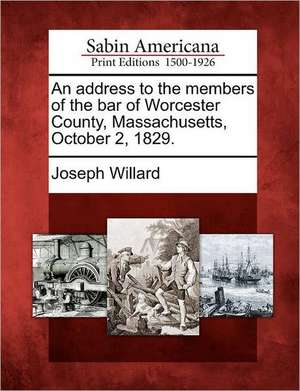 An Address to the Members of the Bar of Worcester County, Massachusetts, October 2, 1829. de Joseph Willard