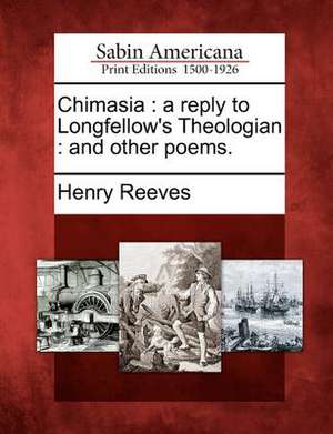 Chimasia: A Reply to Longfellow's Theologian: And Other Poems. de Henry Reeves