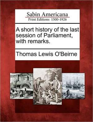 A Short History of the Last Session of Parliament, with Remarks. de Thomas Lewis O'Beirne