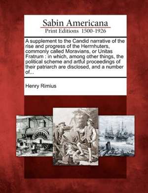 A Supplement to the Candid Narrative of the Rise and Progress of the Herrnhuters, Commonly Called Moravians, or Unitas Fratrum de Henry Rimius