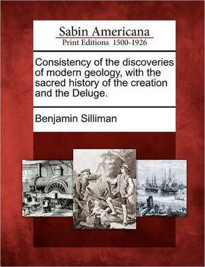 Consistency of the Discoveries of Modern Geology, with the Sacred History of the Creation and the Deluge. de Benjamin Silliman