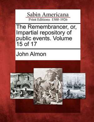 The Remembrancer, Or, Impartial Repository of Public Events. Volume 15 of 17 de John Almon