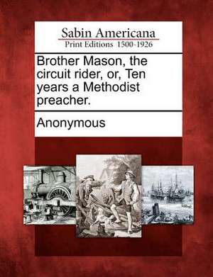 Brother Mason, the Circuit Rider, Or, Ten Years a Methodist Preacher. de Anonymous