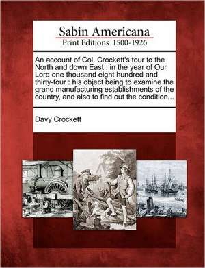 An Account of Col. Crockett's Tour to the North and Down East: In the Year of Our Lord One Thousand Eight Hundred and Thirty-Four: His Object Being to de David Crockett