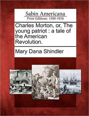 Charles Morton, Or, the Young Patriot: A Tale of the American Revolution. de Mary Dana Shindler