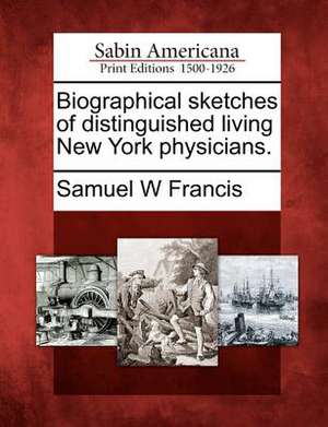 Biographical Sketches of Distinguished Living New York Physicians. de Samuel W Francis