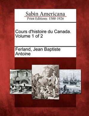 Cours d'histoire du Canada. Volume 1 of 2 de Jean Baptiste Antoine Ferland