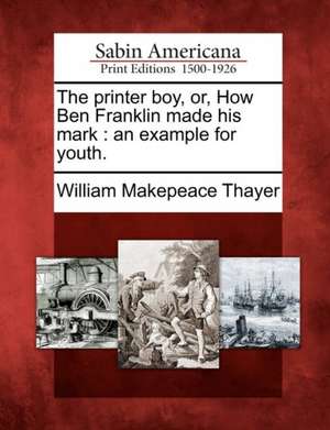 The Printer Boy, Or, How Ben Franklin Made His Mark: An Example for Youth. de William Makepeace Thayer