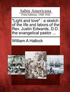 "Light and love": a sketch of the life and labors of the Rev. Justin Edwards, D.D. the evangelical pastor ... de William A. Hallock