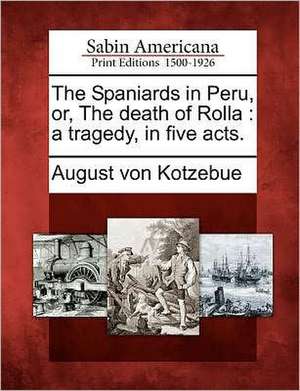 The Spaniards in Peru, Or, the Death of Rolla: A Tragedy, in Five Acts. de August Von Kotzebue