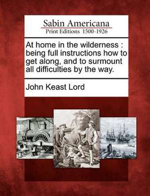 At Home in the Wilderness: Being Full Instructions How to Get Along, and to Surmount All Difficulties by the Way. de John Keast Lord