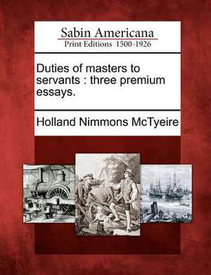 Duties of Masters to Servants: Three Premium Essays. de Holland Nimmons Mctyeire